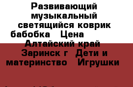 Развивающий музыкальный,светящийся,коврик бабобка › Цена ­ 1 700 - Алтайский край, Заринск г. Дети и материнство » Игрушки   